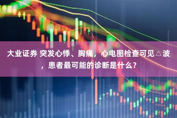 大业证券 突发心悸、胸痛，心电图检查可见△波，患者最可能的诊断是什么？