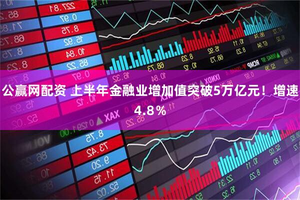 公赢网配资 上半年金融业增加值突破5万亿元！增速4.8％
