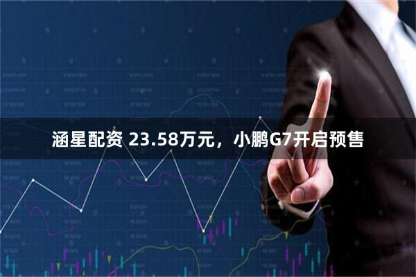 涵星配资 23.58万元，小鹏G7开启预售