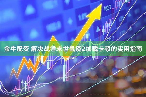 金牛配资 解决战锤末世鼠疫2加载卡顿的实用指南
